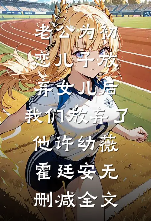 老公为初恋儿子放弃女儿后，我们放弃了他许幼薇霍廷安无删减全文