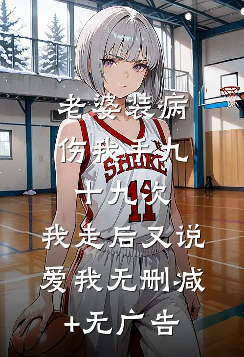 老婆装病伤我手九十九次，我走后又说爱我无删减+无广告