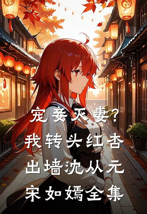宠妾灭妻?我转头红杏出墙沈从元宋如嫣全集