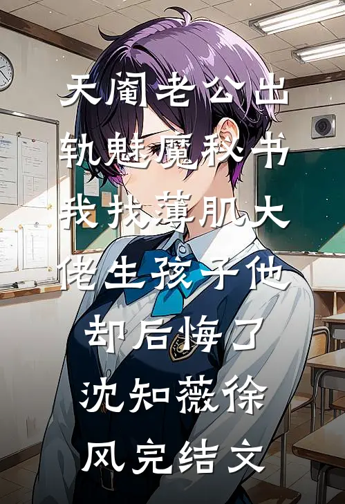 天阉老公出轨魅魔秘书，我找薄肌大佬生孩子他却后悔了沈知薇徐风完结文