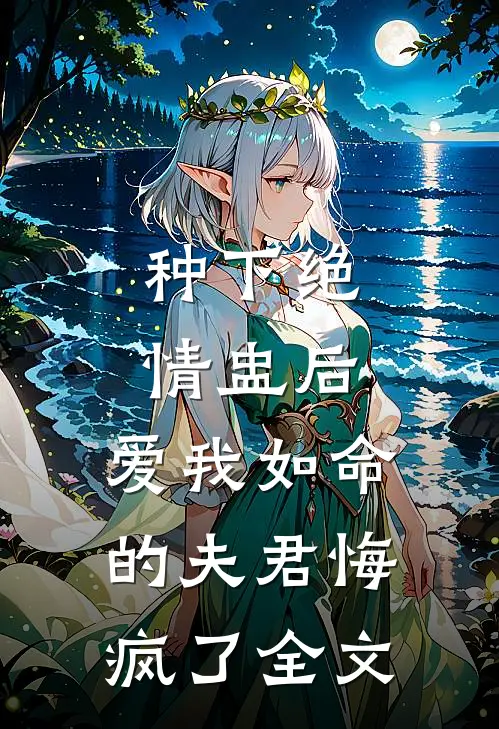 种下绝情盅后，爱我如命的夫君悔疯了全文