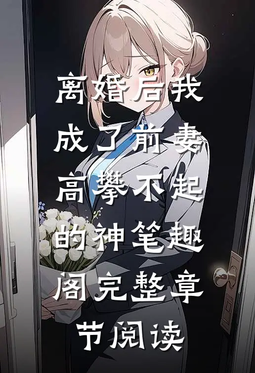 离婚后我成了前妻高攀不起的神 笔趣阁完整章节阅读