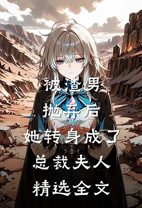 被渣男抛弃后，她转身成了总裁夫人精选全文