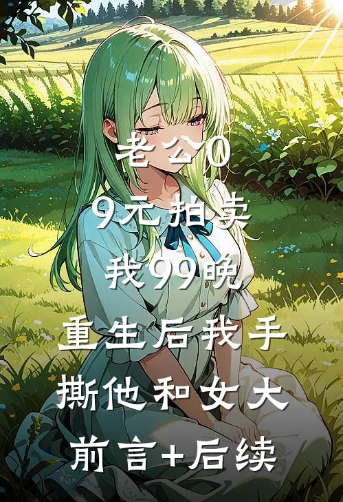 老公0.9元拍卖我99晚，重生后我手撕他和女大前言+后续