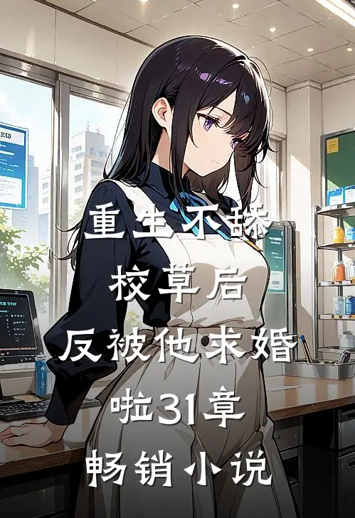 重生不舔校草后,反被他求婚啦31章畅销小说