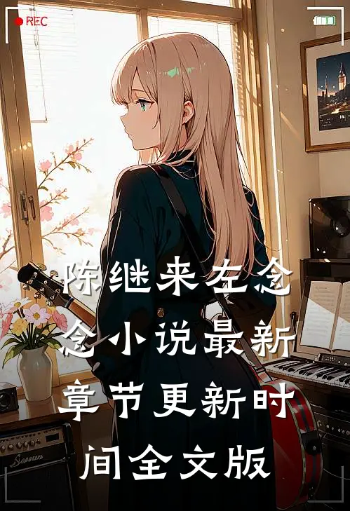 陈继来左念念小说最新章节更新时间全文版