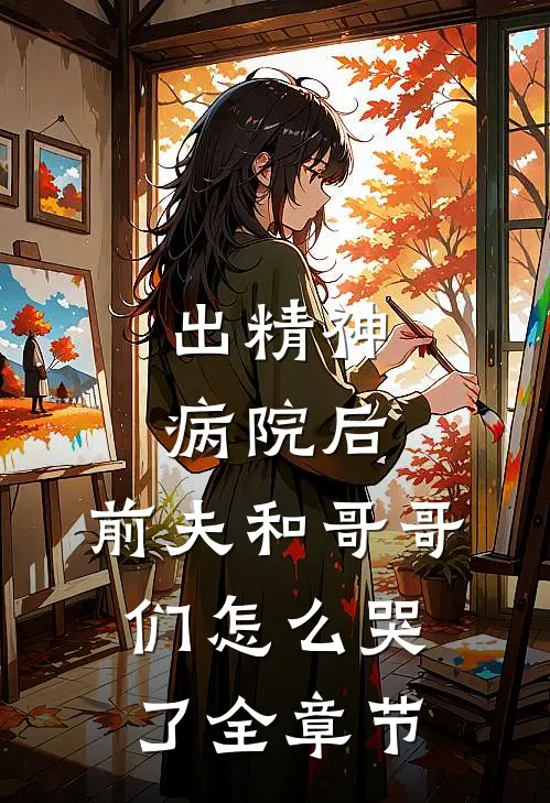 出精神病院后，前夫和哥哥们怎么哭了全章节
