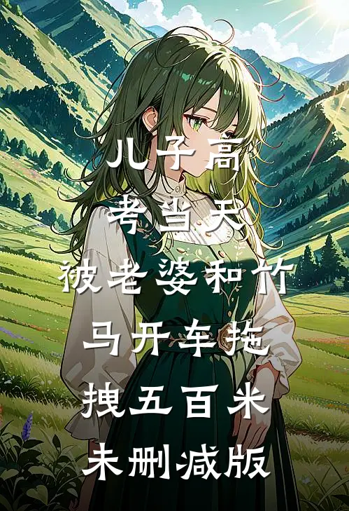 儿子高考当天，被老婆和竹马开车拖拽五百米未删减版