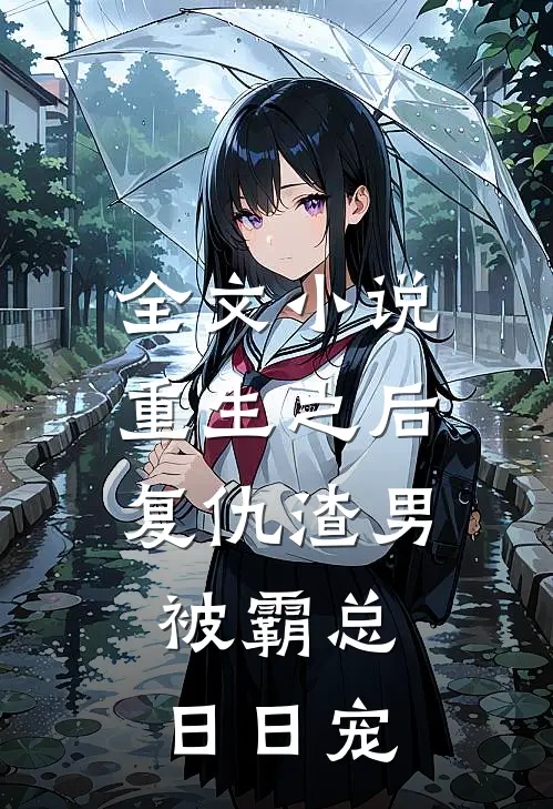全文小说重生之后复仇渣男，被霸总日日宠
