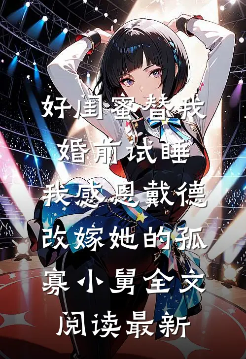 好闺蜜替我婚前试睡，我感恩戴德改嫁她的孤寡小舅全文阅读最新