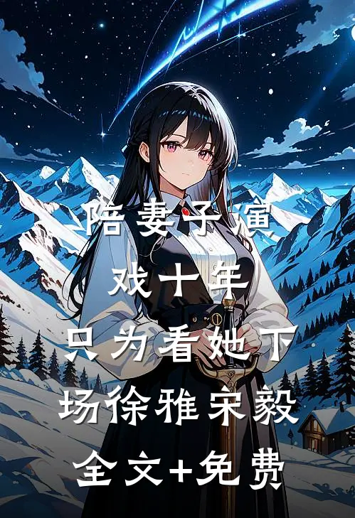 陪妻子演戏十年，只为看她下场徐雅宋毅全文+免费
