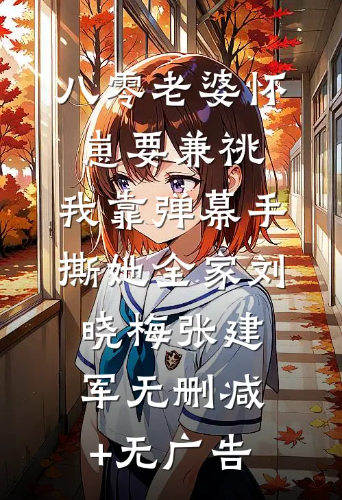 八零老婆怀崽要兼祧，我靠弹幕手撕她全家刘晓梅张建军无删减+无广告