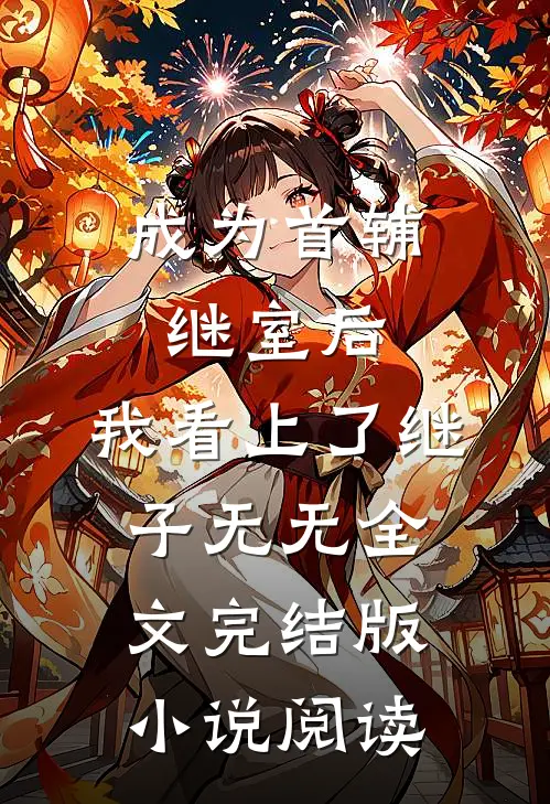 成为首辅继室后，我看上了继子无无全文完结版小说阅读