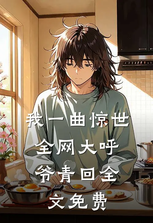 我一曲惊世，全网大呼爷青回全文免费