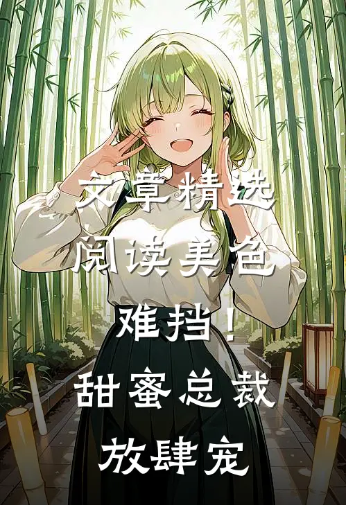 文章精选阅读美色难挡！甜蜜总裁放肆宠