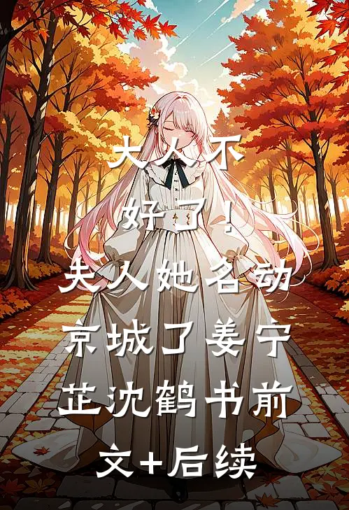 大人不好了！夫人她名动京城了姜宁芷沈鹤书前文+后续