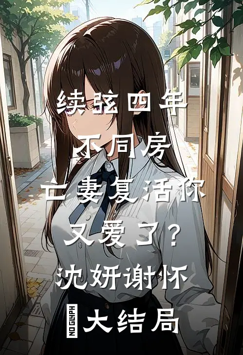 续弦四年不同房，亡妻复活你又爱了？沈妍谢怀玠大结局