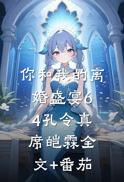 你和我的离婚盛宴-64孔令真席皑霖全文+番茄