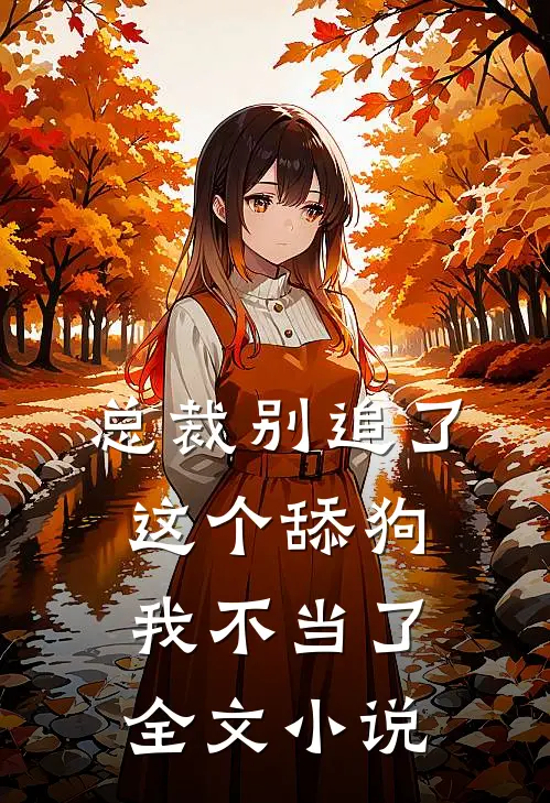 总裁别追了，这个舔狗我不当了全文小说