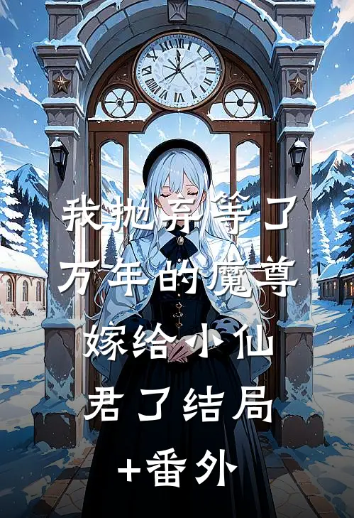 我抛弃等了万年的魔尊，嫁给小仙君了结局+番外