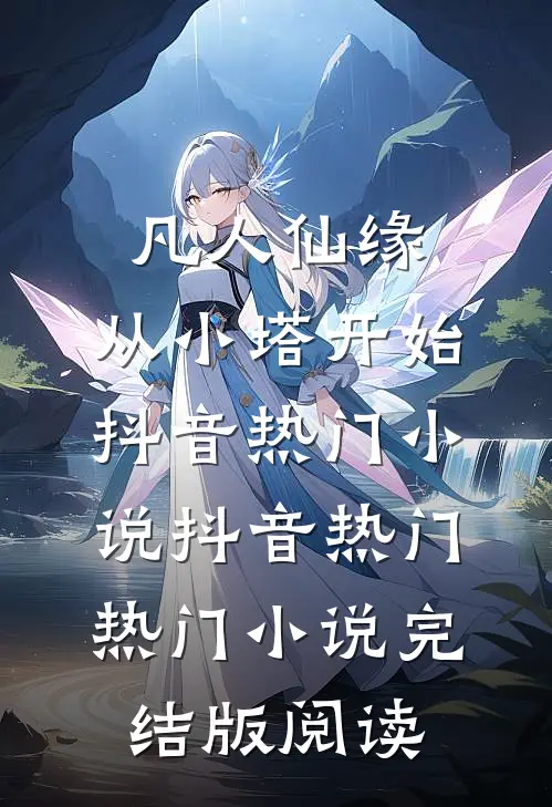 凡人仙缘，从小塔开始抖音热门小说抖音热门热门小说完结版阅读