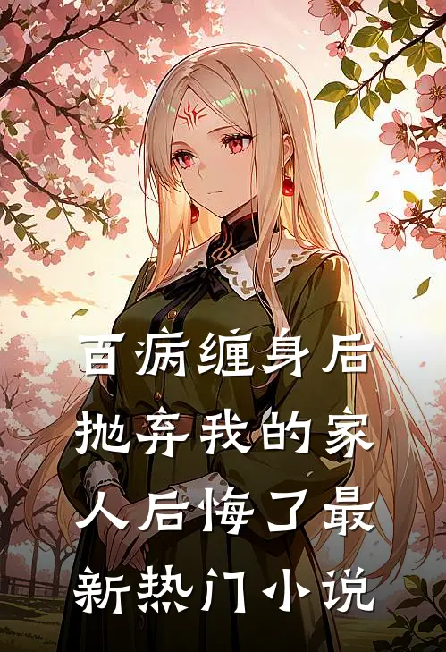百病缠身后，抛弃我的家人后悔了最新热门小说