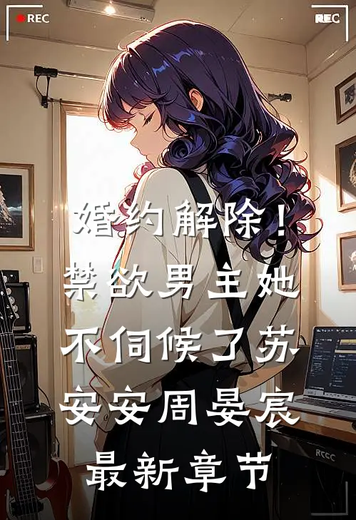 婚约解除！禁欲男主她不伺候了苏安安周晏宸最新章节