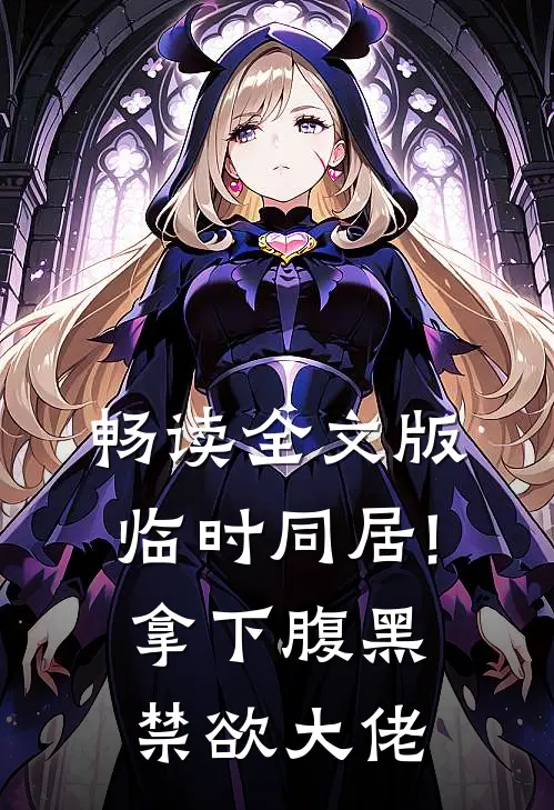 畅读全文版临时同居!拿下腹黑禁欲大佬