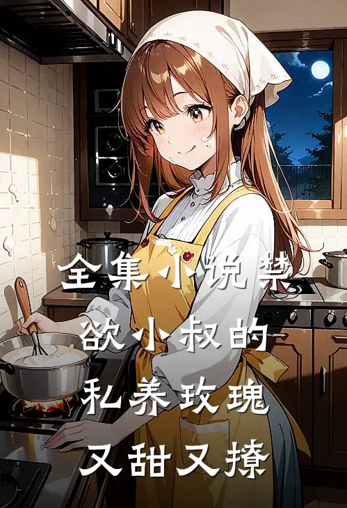 全集小说禁欲小叔的私养玫瑰又甜又撩