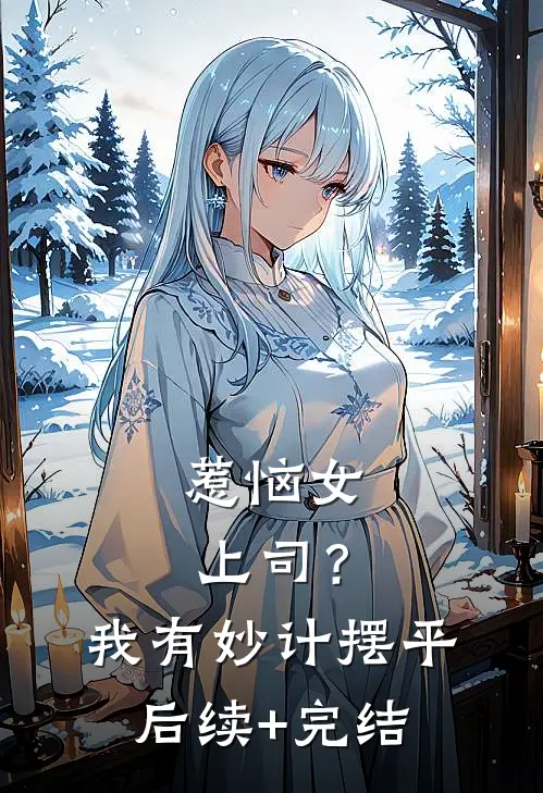惹恼女上司？我有妙计摆平后续+完结