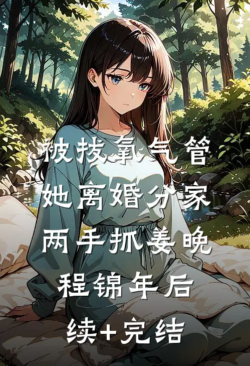 被拔氧气管，她离婚分家两手抓姜晚程锦年后续+完结