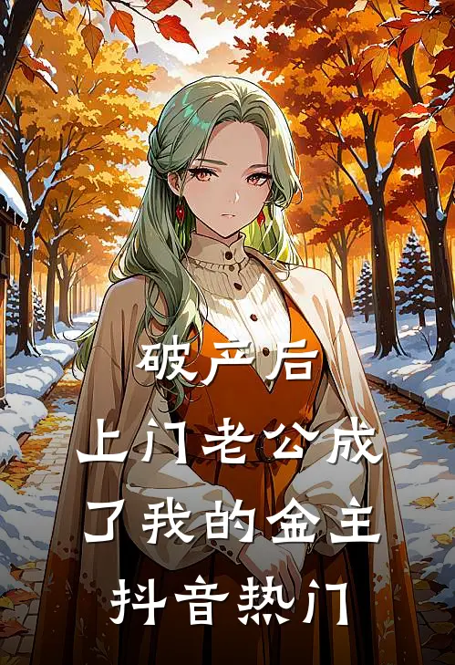 破产后，上门老公成了我的金主抖音热门