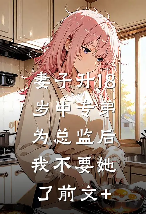 妻子升18岁中专弟为总监后，我不要她了前文+