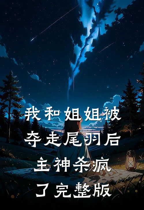 我和姐姐被夺走尾羽后，主神杀疯了完整版