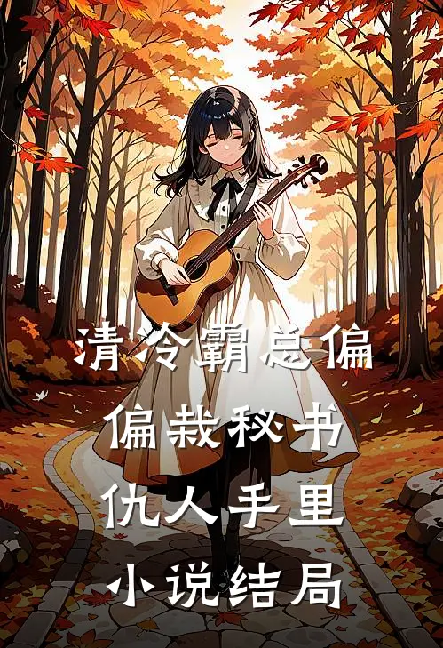 清冷霸总偏偏栽秘书仇人手里小说结局