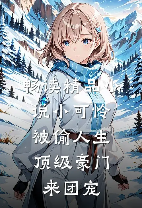 畅读精品小说小可怜被偷人生，顶级豪门来团宠