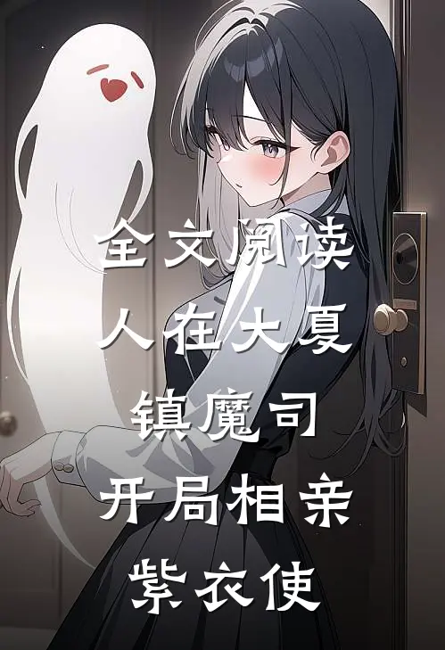 全文阅读人在大夏镇魔司，开局相亲紫衣使