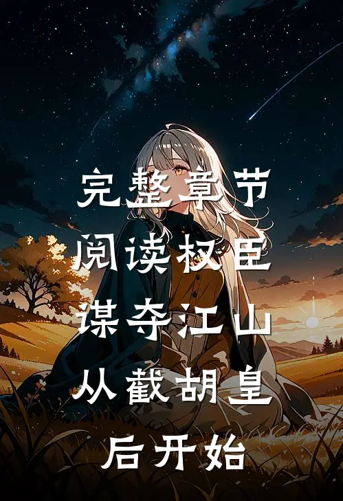 完整章节阅读权臣:谋夺江山,从截胡皇后开始