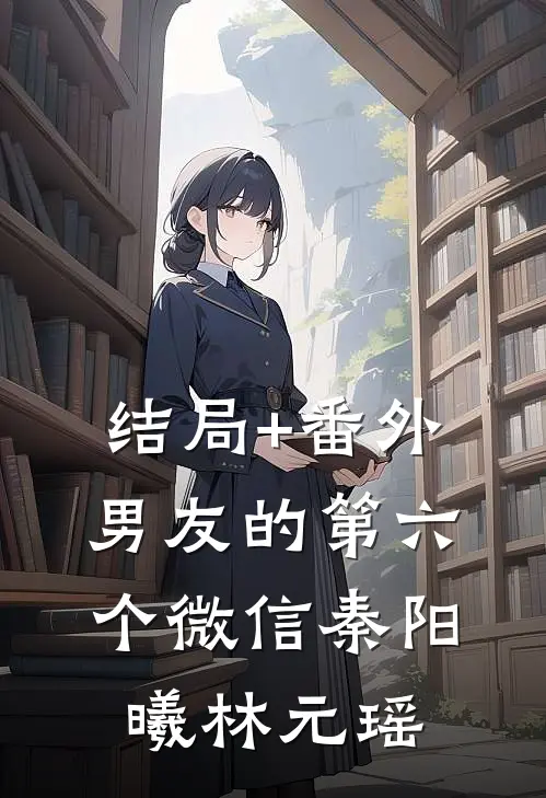 结局+番外男友的第六个微信秦阳曦林元瑶