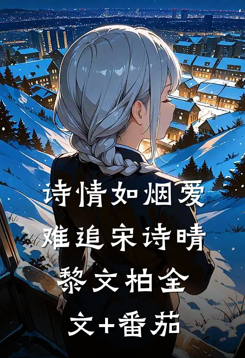 诗情如烟爱难追宋诗晴黎文柏全文+番茄