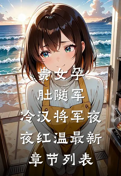 贵女孕肚随军，冷汉将军夜夜红温最新章节列表