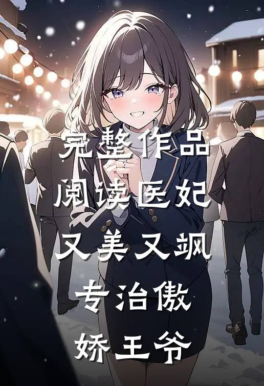 完整作品阅读医妃又美又飒，专治傲娇王爷