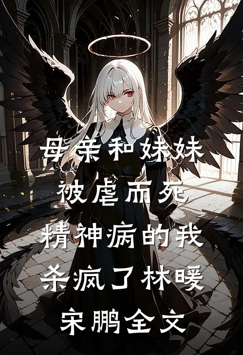 母亲和妹妹被虐而死，精神病的我杀疯了林暖宋鹏全文
