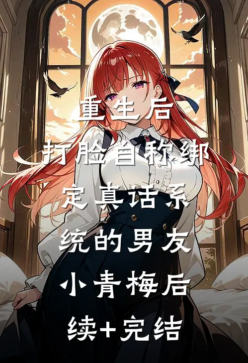 重生后，打脸自称绑定真话系统的男友小青梅后续+完结