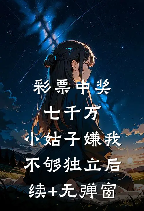 彩票中奖七千万，小姑子嫌我不够独立后续+无弹窗