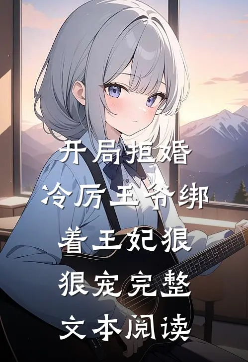 开局拒婚，冷厉王爷绑着王妃狠狠宠完整文本阅读