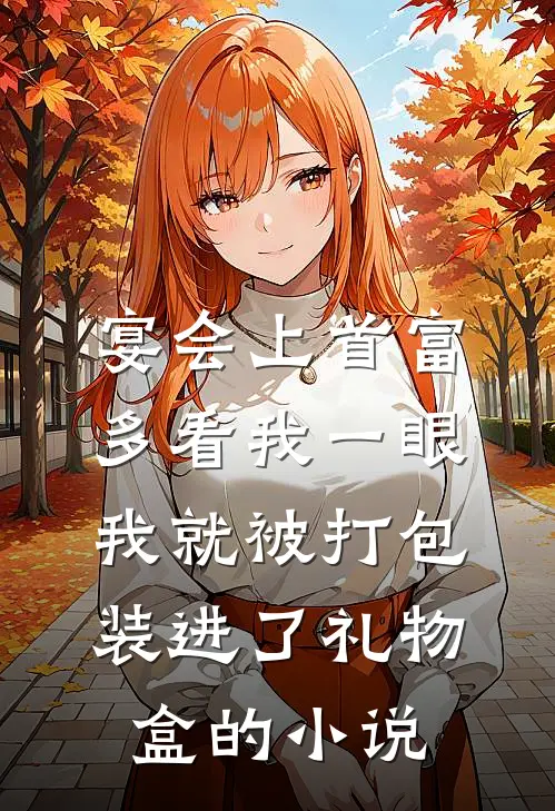宴会上首富多看我一眼，我就被打包装进了礼物盒的小说