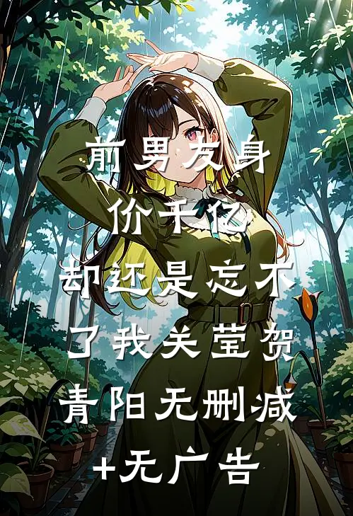 前男友身价千亿，却还是忘不了我关莹贺青阳无删减+无广告