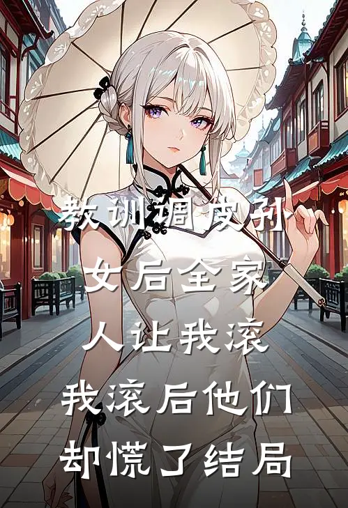教训调皮孙女后全家人让我滚，我滚后他们却慌了结局