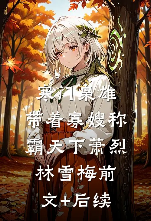 寒门枭雄：带着寡嫂称霸天下萧烈林雪梅前文+后续